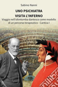 Uno psichiatra visita l’Inferno. Viaggio nell’oltretomba dantesco come modello di un percorso terapeutico - Cantica I. E-book. Formato EPUB ebook