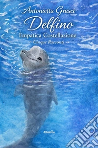 Delfino. Empatica Costellazione. Cinque Racconti. E-book. Formato EPUB ebook