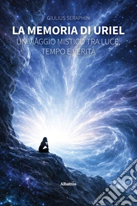 La Memoria di Uriel. Un viaggio mistico tra luce, tempo e verità. E-book. Formato EPUB ebook