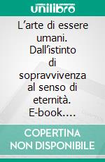 L’arte di essere umani. Dall’istinto di sopravvivenza al senso di eternità. E-book. Formato EPUB ebook