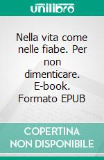 Nella vita come nelle fiabe. Per non dimenticare. E-book. Formato EPUB ebook