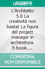 L’Architetto 5.0 La creatività non basta!  La figura del project manager in architettura. E-book. Formato EPUB ebook