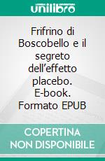 Frifrino di Boscobello e il segreto dell’effetto placebo. E-book. Formato EPUB ebook