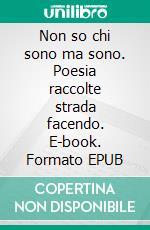 Non so chi sono ma sono. Poesia raccolte strada facendo. E-book. Formato EPUB ebook
