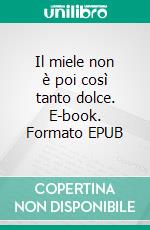Il miele non è poi così tanto dolce. E-book. Formato EPUB ebook