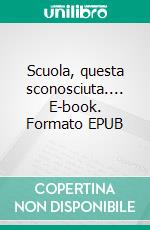 Scuola, questa sconosciuta.... E-book. Formato EPUB ebook