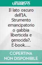 Il lato oscuro dell’IA. Strumento emancipatorio o gabbia liberticida e genocida?. E-book. Formato EPUB ebook
