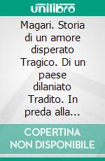 Magari. Storia di un amore disperato Tragico. Di un paese dilaniato Tradito. In preda alla follia.. E-book. Formato EPUB ebook