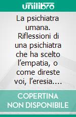 La psichiatra umana. Riflessioni di una psichiatra che ha scelto l’empatia, o come direste voi, l’eresia. E-book. Formato EPUB ebook