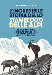L'incredibile storia dello stambecco delle Alpi: Le avventure di re, scienziati, bracconieri, guardaparco e un animale leggendario. E-book. Formato EPUB ebook