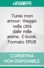 Tunisi mon amour: Viaggio nella città dalle mille anime. E-book. Formato EPUB ebook
