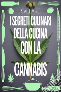 Svelare i segreti culinari della cucina con la cannabis. E-book. Formato EPUB ebook