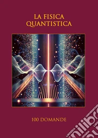 La fisica quantistica100 domande. E-book. Formato EPUB ebook