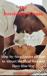 The Irresistible Woman (Step-by-Step Guides on How to Attract the Ideal Man and have him Stay). E-book. Formato EPUB ebook