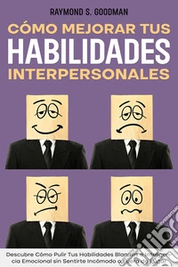 Cómo Mejorar tus Habilidades InterpersonalesDescubre Cómo Pulir Tus Habilidades Blandas e Inteligencia Emocional sin Sentirte Incómodo o Fuera de Lugar. E-book. Formato EPUB ebook