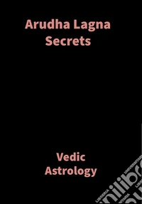Arudha Lagna SecretsVedic Astrology. E-book. Formato EPUB ebook