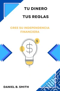 Tu dinero, tus reglas: Cree su independencia financiera. E-book. Formato EPUB ebook
