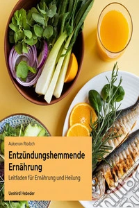 Entzündungshemmende Ernährung: Leitfaden für Ernährung und Heilung. E-book. Formato EPUB ebook