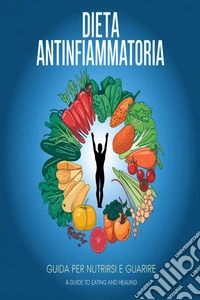 Dieta antinfiammatoria: guida per nutrirsi e guarire. E-book. Formato EPUB ebook
