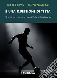 È una questione di testa10 storie per creare una mentalità vincente nel calcio. E-book. Formato EPUB ebook