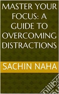 Master Your Focus: A Guide to Overcoming Distractions. E-book. Formato EPUB ebook
