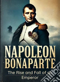 Napoleon Bonaparte: The Rise and Fall of an EmperorMicro Book - C4 - Series Historical Figures Who Changed the World. E-book. Formato EPUB ebook