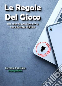 Le Regole Del Gioco101 cose da non fare per la tua sicurezza digitale. E-book. Formato EPUB ebook