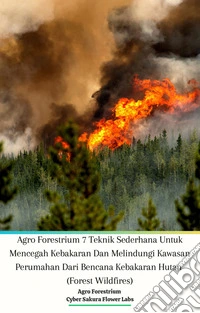 Agro Forestrium 7 Teknik Sederhana Untuk Mencegah Kebakaran Dan Melindungi Kawasan Perumahan Dari Bencana Kebakaran Hutan (Forest Wildfires). E-book. Formato PDF ebook