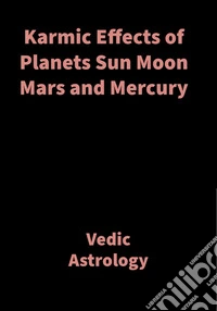 Karmic Effects of Planets Sun Moon Mars and MercuryVedic Astrology. E-book. Formato EPUB ebook
