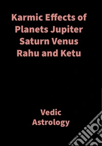 Karmic Effects of Planets Jupiter Saturn Venus Rahu and KetuVedic Astrology. E-book. Formato EPUB ebook