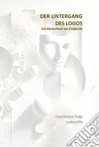 Der untergang des LogosDie Menschheit am Endpunkt. E-book. Formato EPUB ebook