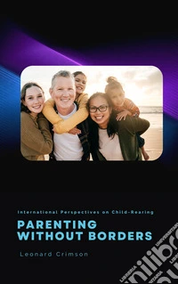 Parenting Without BordersInternational Perspectives on Child-Rearing. E-book. Formato EPUB ebook