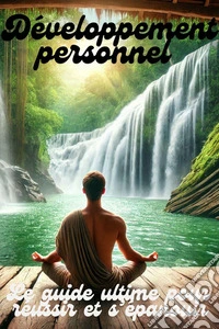 Développement personnelLe guide ultime pour réussir et s’épanouir. E-book. Formato EPUB ebook