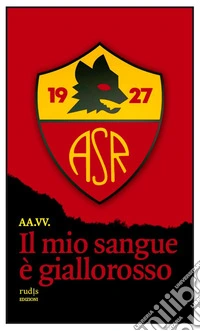 Il mio sangue è giallorossoStorie di Roma e di grandi romanisti. E-book. Formato EPUB ebook