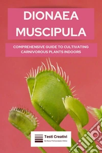 Dionaea MuscipulaComprehensive Guide to Cultivating Carnivorous Plants Indoors. E-book. Formato EPUB ebook