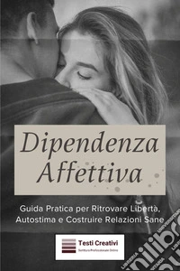 Dipendenza AffettivaGuida Pratica per Ritrovare Libertà, Autostima e Costruire Relazioni Sane. E-book. Formato EPUB ebook