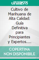 Cultivo de Marihuana de Alta Calidad: Guía Definitiva para Principiantes y Expertos. E-book. Formato EPUB ebook