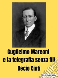 Guglielmo Marconi e la telegrafia senza fili. E-book. Formato EPUB ebook