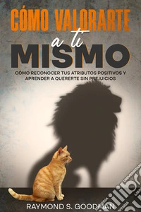 Cómo Valorarte a ti MismoCómo Reconocer tus Atributos Positivos y Aprender a Quererte sin Prejuicios. E-book. Formato EPUB ebook