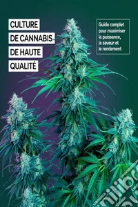Culture de Cannabis de Haute Qualité : Guide Complet pour Maximiser la Puissance, la Saveur et le Rendement. E-book. Formato EPUB ebook
