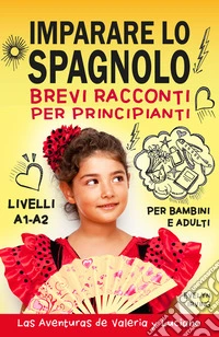 Imparare lo Spagnolo Brevi Racconti per Principianti10 Lezioni Facili da Autodidatta per Bambini e Adulti. E-book. Formato EPUB ebook