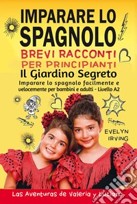 Imparare lo Spagnolo - Brevi Racconti per Principianti: Il Giardino SegretoImparare lo Spagnolo Facilmente e Velocemente per Bambini e Adulti - Livello A2. E-book. Formato EPUB ebook