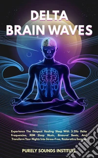 Delta Brain Waves: Experience The Deepest Healing Sleep With 3.2Hz Delta Frequencies, REM Sleep Music, Binaural Beats, And Transform Your Nights Into Stress-Free, Restorative Escapes. E-book. Formato EPUB ebook