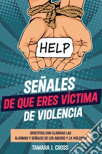 Señales de que Eres Víctima de ViolenciaIdentifica con Claridad las Alarmas y Señales de los Abusos y la Violencia. E-book. Formato EPUB ebook