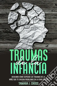 Traumas de la InfanciaDescubre Cómo Superar los Traumas de la Niñez que te Causan Problemas en la Edad Adulta. E-book. Formato EPUB ebook