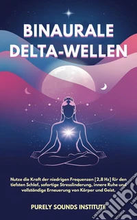 Binaurale Delta-Wellen: Nutze die Kraft der niedrigen Frequenzen [2,8 Hz] für den tiefsten Schlaf, sofortige Stresslinderung, innere Ruhe und vollständige Erneuerung von Körper und Geist. E-book. Formato EPUB ebook