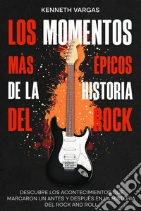 Los Momentos más Épicos de la Historia del RockDescubre los Acontecimientos que Marcaron un Antes y Después en la Historia del Rock and Roll. E-book. Formato EPUB ebook