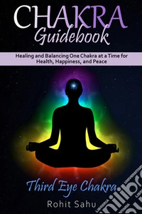 Chakra Guidebook: Third Eye ChakraHealing and Balancing One Chakra at a Time for Health, Happiness, and Peace. E-book. Formato EPUB ebook