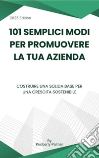 101 semplici modi per promuovere la tua aziendaCostruire una solida base per una crescita sostenibile. E-book. Formato EPUB ebook
