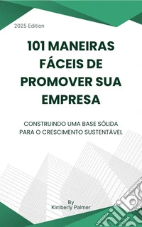 101 maneiras fáceis de promover sua empresaConstruindo uma base sólida para o crescimento sustentável. E-book. Formato EPUB ebook